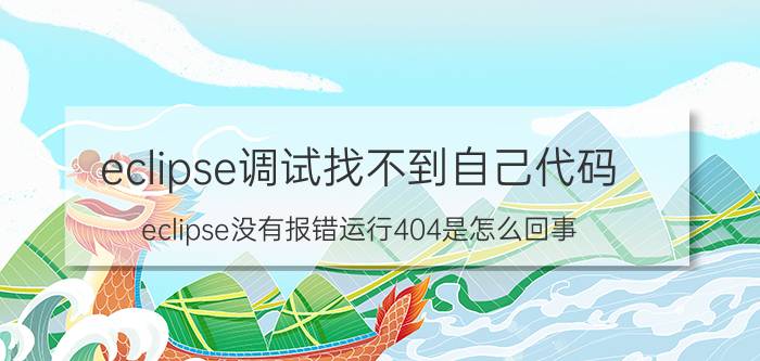 eclipse调试找不到自己代码 eclipse没有报错运行404是怎么回事？